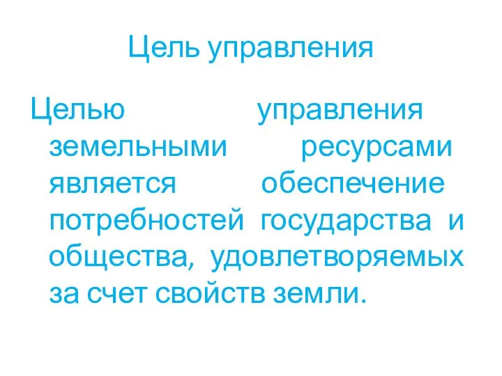 Цель управления Целью управления земельными ресурсами является обеспечение потребностей государства и общества,