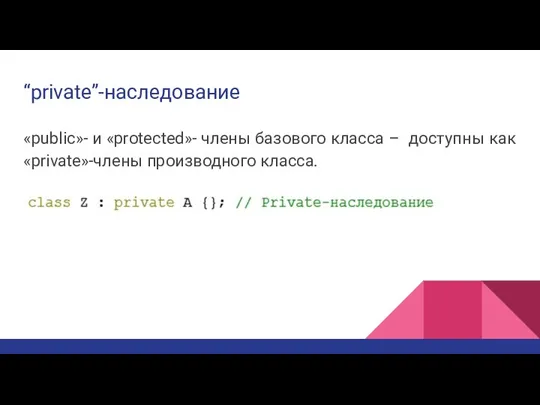 “private”-наследование «public»- и «protected»- члены базового класса – доступны как «private»-члены производного класса.