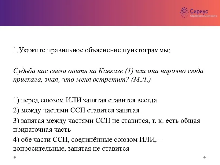 1.Укажите правильное объяснение пунктограммы: Судьба нас свела опять на Кавказе (1) или