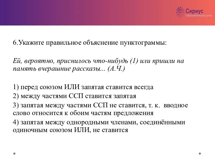 6.Укажите правильное объяснение пунктограммы: Ей, вероятно, приснилось что-нибудь (1) или пришли на