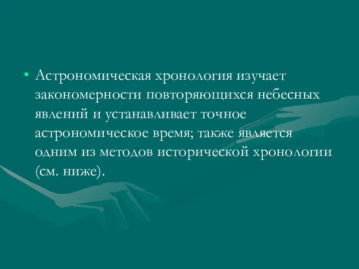 Астрономическая хронология изучает закономерности повторяющихся небесных явлений и устанавливает точное астрономическое время;