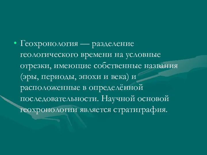 Геохронология — разделение геологического времени на условные отрезки, имеющие собственные названия (эры,