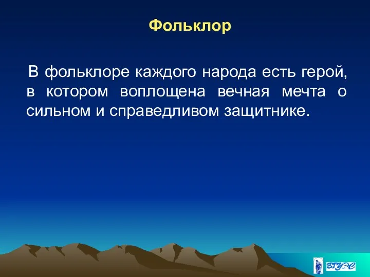 Фольклор В фольклоре каждого народа есть герой, в котором воплощена вечная мечта