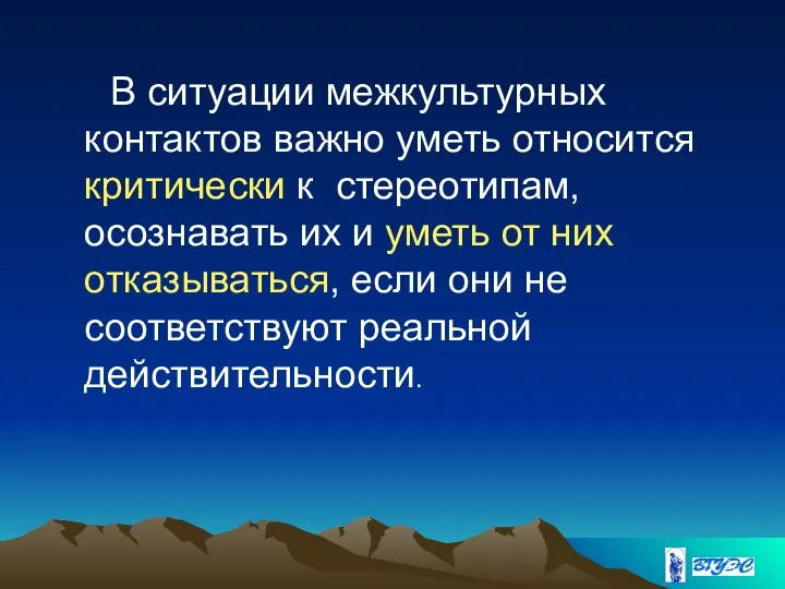 В ситуации межкультурных контактов важно уметь относится критически к стереотипам, осознавать их