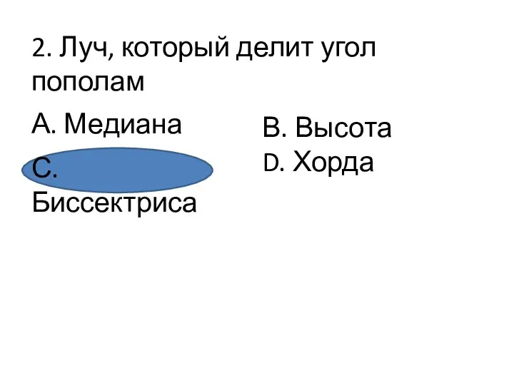 2. Луч, который делит угол пополам А. Медиана В. Высота D. Хорда С.Биссектриса