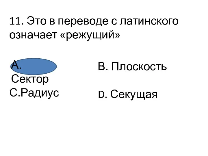 11. Это в переводе с латинского означает «режущий» А. Сектор С.Радиус В. Плоскость D. Секущая