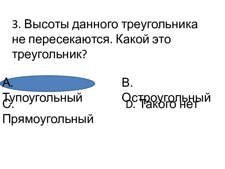 3. Высоты данного треугольника не пересекаются. Какой это треугольник? А. Тупоугольный С.