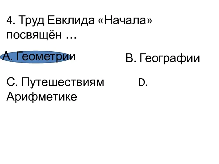 4. Труд Евклида «Начала» посвящён … А. Геометрии С. Путешествиям D. Арифметике В. Географии