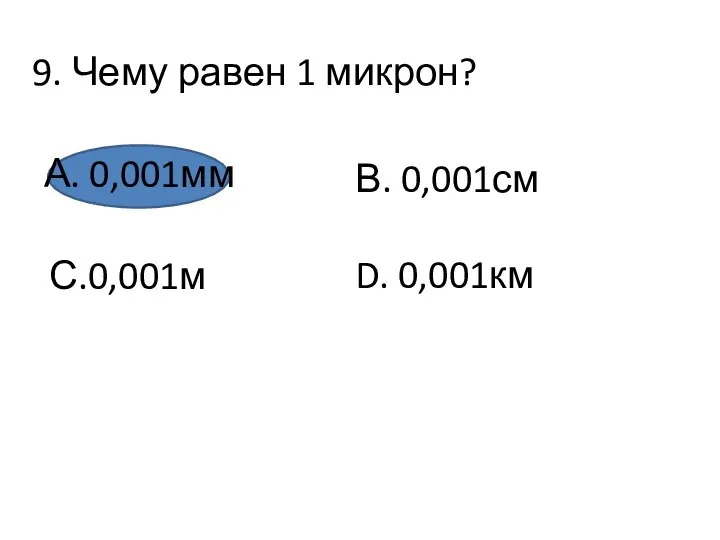 9. Чему равен 1 микрон? А. 0,001мм С.0,001м В. 0,001см D. 0,001км