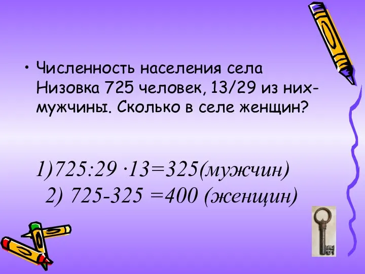 725:29 ∙13=325(мужчин) 2) 725-325 =400 (женщин) Численность населения села Низовка 725 человек,