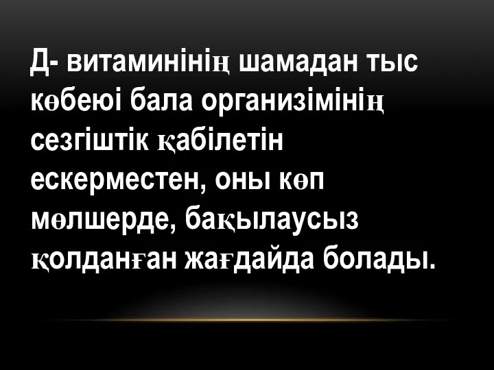 Д- витаминінің шамадан тыс көбеюі бала организімінің сезгіштік қабілетін ескерместен, оны көп