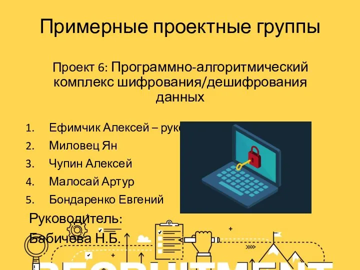 Примерные проектные группы Проект 6: Программно-алгоритмический комплекс шифрования/дешифрования данных Ефимчик Алексей –