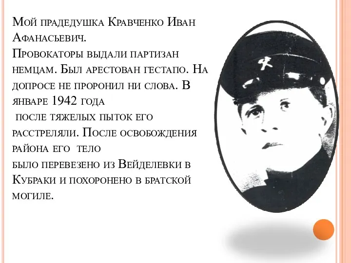 Мой прадедушка Кравченко Иван Афанасьевич. Провокаторы выдали партизан немцам. Был арестован гестапо.