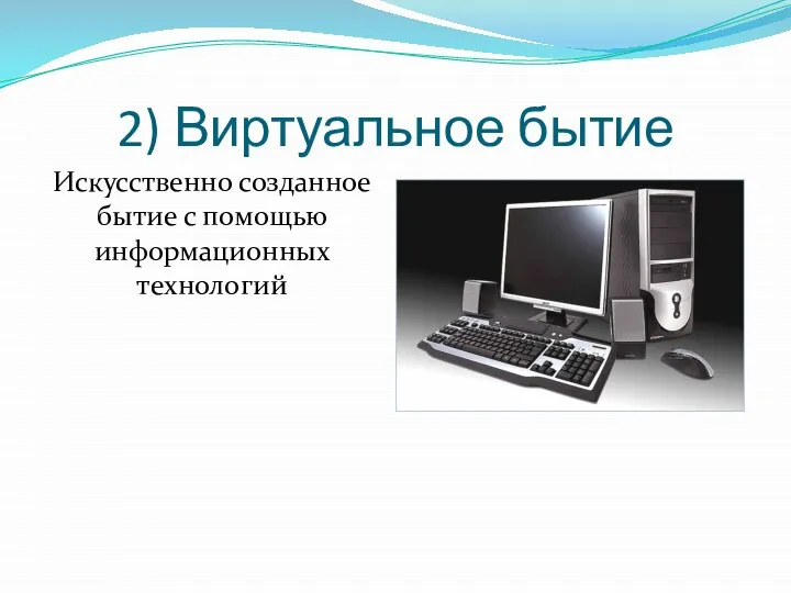 2) Виртуальное бытие Искусственно созданное бытие с помощью информационных технологий