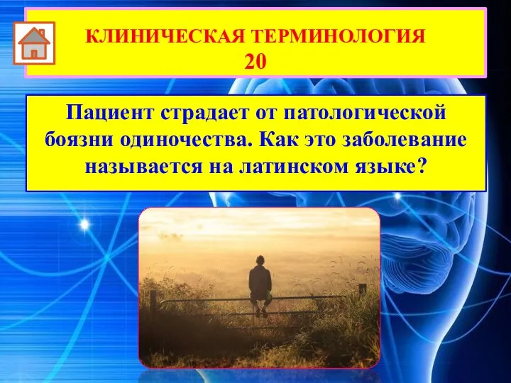 Пациент страдает от патологической боязни одиночества. Как это заболевание называется на латинском языке? КЛИНИЧЕСКАЯ ТЕРМИНОЛОГИЯ 20