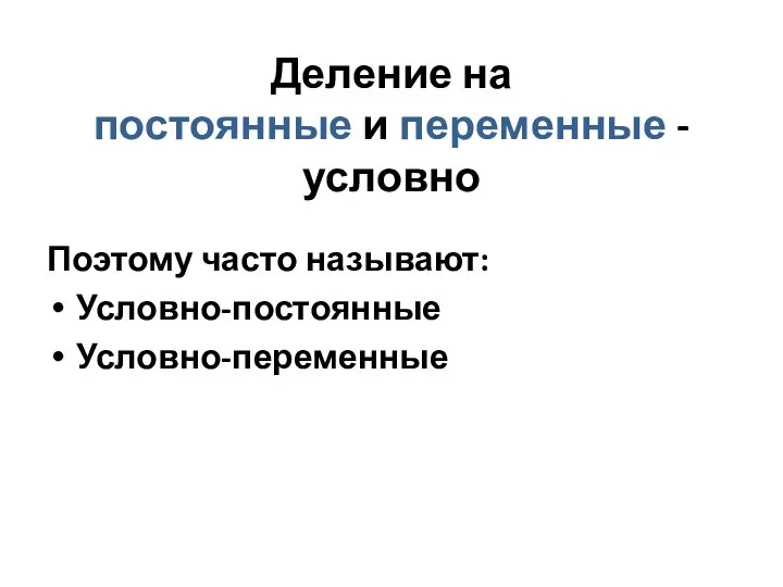 Деление на постоянные и переменные - условно Поэтому часто называют: Условно-постоянные Условно-переменные