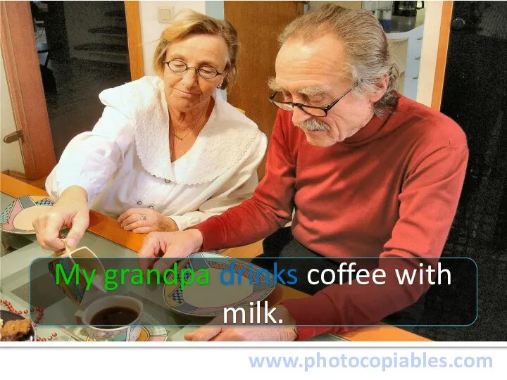 www.photocopiables.com My grandpa drinks coffee with milk.