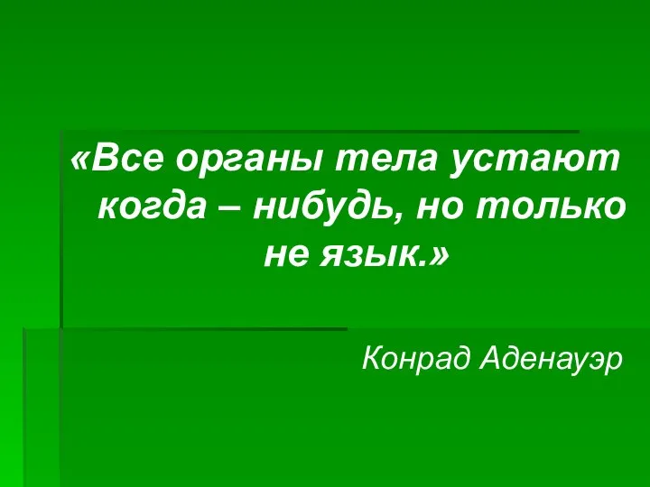 «Все органы тела устают когда – нибудь, но только не язык.» Конрад Аденауэр