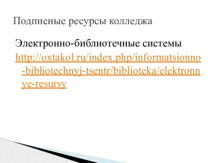 Электронно-библиотечные системы http://oxtakol.ru/index.php/informatsionno-bibliotechnyj-tsentr/biblioteka/elektronnye-resursy Подписные ресурсы колледжа