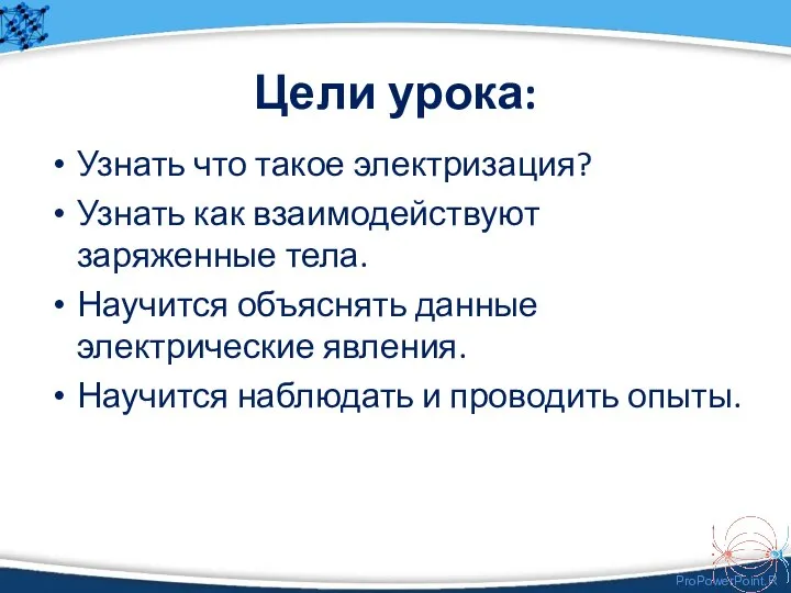 Цели урока: Узнать что такое электризация? Узнать как взаимодействуют заряженные тела. Научится