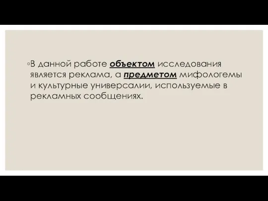 В данной работе объектом исследования является реклама, а предметом мифологемы и культурные