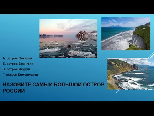 НАЗОВИТЕ САМЫЙ БОЛЬШОЙ ОСТРОВ РОССИИ А. остров Сахалин Б. остров Врангеля В.