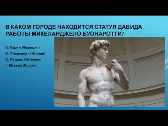 В КАКОМ ГОРОДЕ НАХОДИТСЯ СТАТУЯ ДАВИДА РАБОТЫ МИКЕЛАНДЖЕЛО БУОНАРОТТИ? А. Париж (Франция)