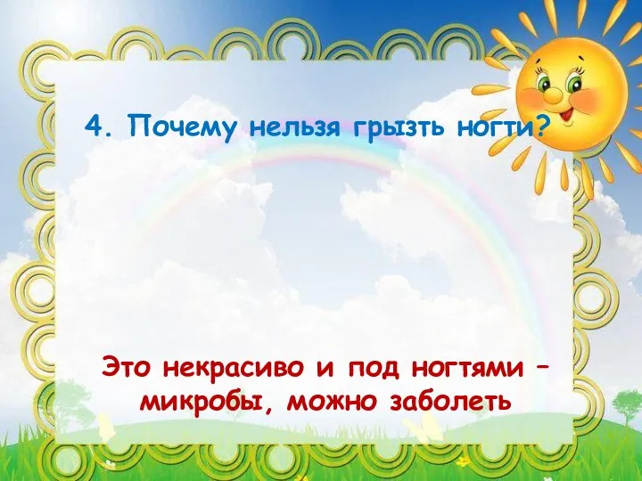 4. Почему нельзя грызть ногти? Это некрасиво и под ногтями – микробы, можно заболеть