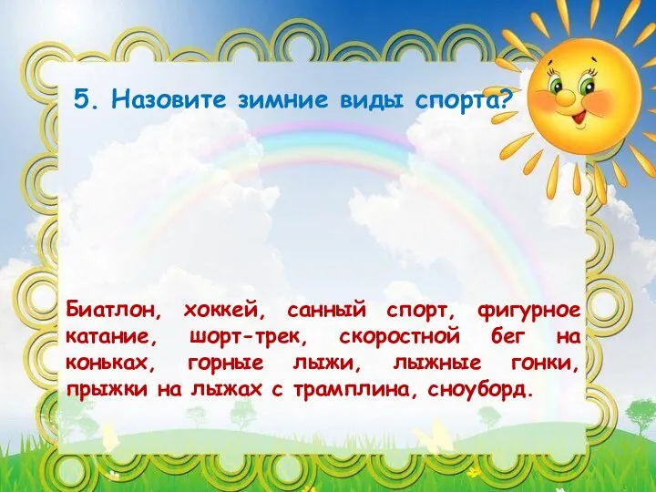 5. Назовите зимние виды спорта? Биатлон, хоккей, санный спорт, фигурное катание, шорт-трек,