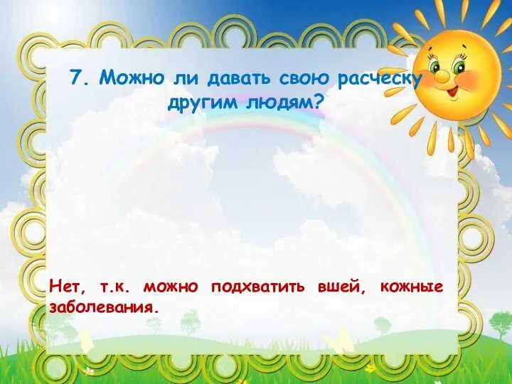 Нет, т.к. можно подхватить вшей, кожные заболевания. 7. Можно ли давать свою расческу другим людям?