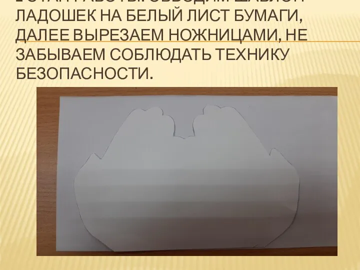 1 ЭТАП РАБОТЫ: ОБВОДИМ ШАБЛОН ЛАДОШЕК НА БЕЛЫЙ ЛИСТ БУМАГИ, ДАЛЕЕ ВЫРЕЗАЕМ