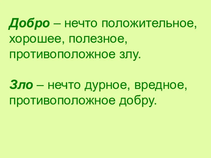 Добро – нечто положительное, хорошее, полезное, противоположное злу. Зло – нечто дурное, вредное, противоположное добру.