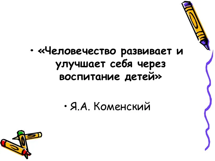 «Человечество развивает и улучшает себя через воспитание детей» Я.А. Коменский