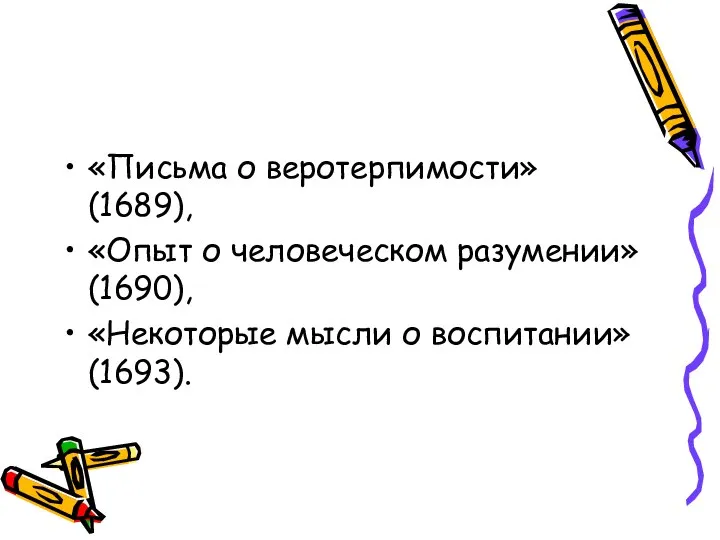 «Письма о веротерпимости» (1689), «Опыт о человеческом разумении» (1690), «Некоторые мысли о воспитании» (1693).