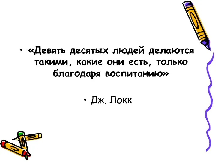 «Девять десятых людей делаются такими, какие они есть, только благодаря воспитанию» Дж. Локк