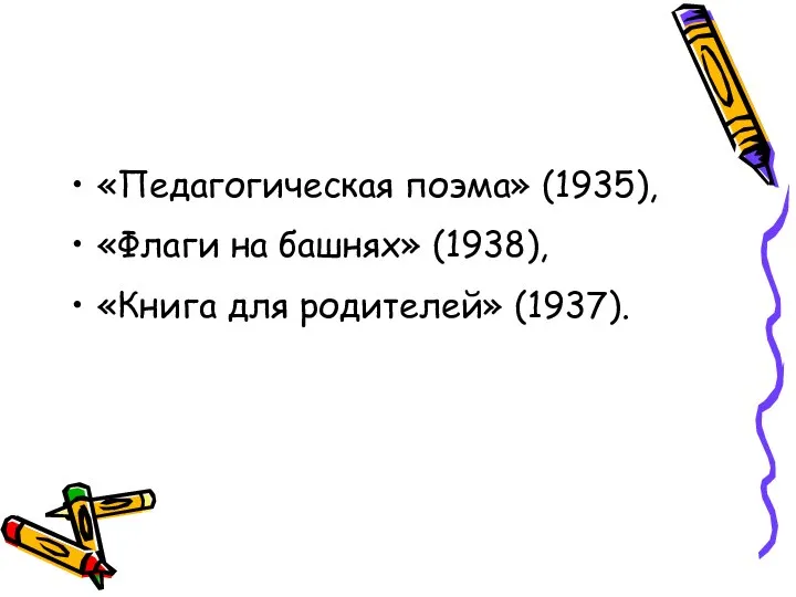 «Педагогическая поэма» (1935), «Флаги на башнях» (1938), «Книга для родителей» (1937).