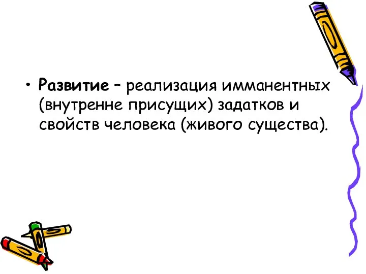 Развитие – реализация имманентных (внутренне присущих) задатков и свойств человека (живого существа).