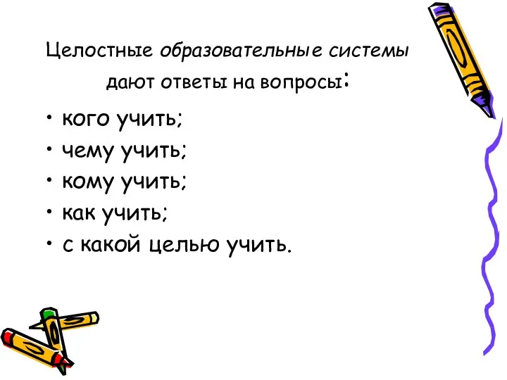 Целостные образовательные системы дают ответы на вопросы: кого учить; чему учить; кому