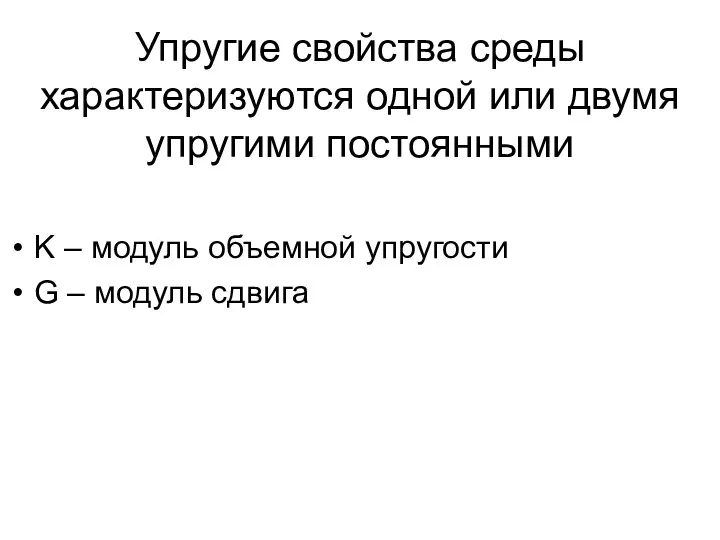 Упругие свойства среды характеризуются одной или двумя упругими постоянными K – модуль