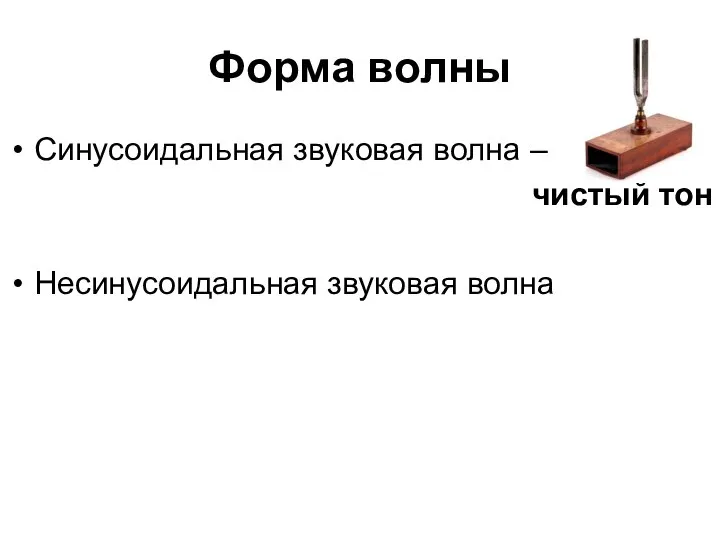 Форма волны Синусоидальная звуковая волна – чистый тон Несинусоидальная звуковая волна