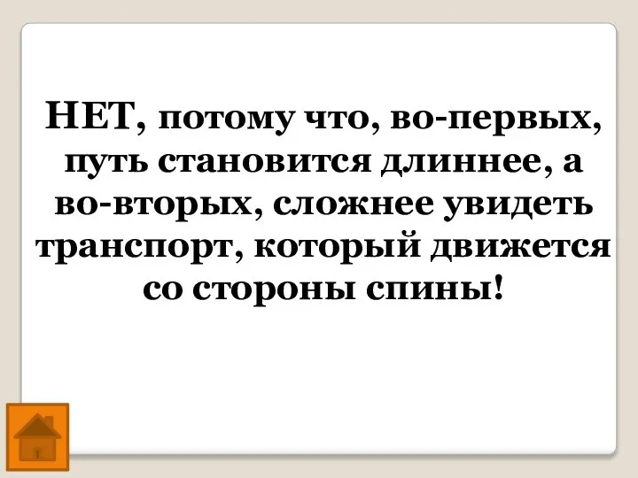 НЕТ, потому что, во-первых, путь становится длиннее, а во-вторых, сложнее увидеть транспорт,