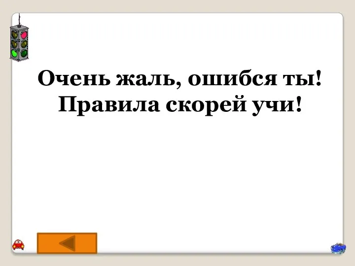 Очень жаль, ошибся ты! Правила скорей учи!