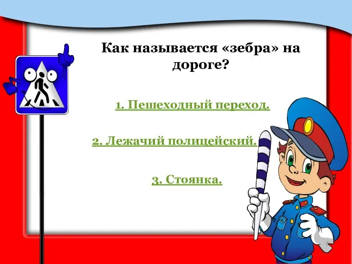 Как называется «зебра» на дороге? 1. Пешеходный переход. 2. Лежачий полицейский. 3. Стоянка.