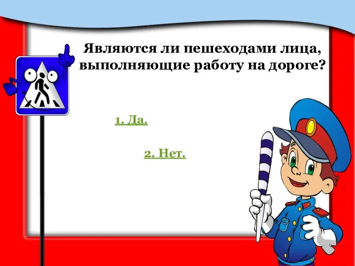 Являются ли пешеходами лица, выполняющие работу на дороге? 1. Да. 2. Нет.