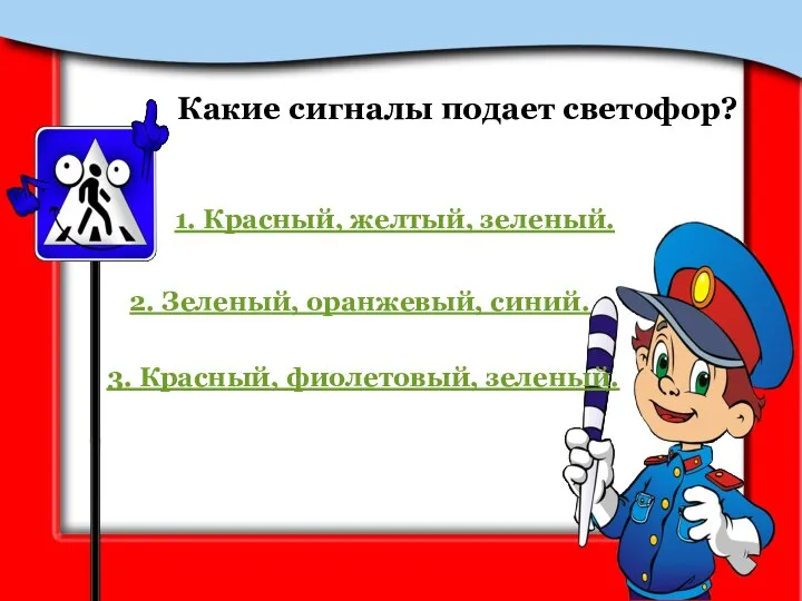 Какие сигналы подает светофор? 1. Красный, желтый, зеленый. 2. Зеленый, оранжевый, синий. 3. Красный, фиолетовый, зеленый.