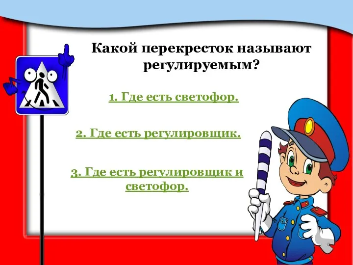 Какой перекресток называют регулируемым? 1. Где есть светофор. 2. Где есть регулировщик.