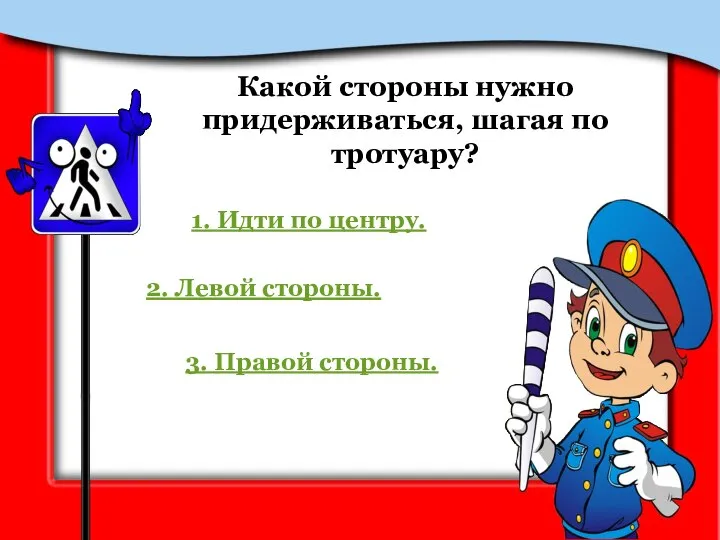 Какой стороны нужно придерживаться, шагая по тротуару? 1. Идти по центру. 2.