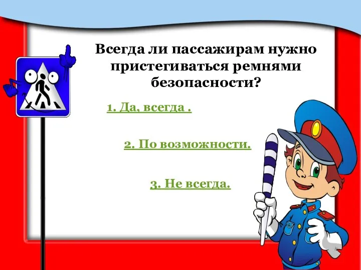 Всегда ли пассажирам нужно пристегиваться ремнями безопасности? 1. Да, всегда . 2.