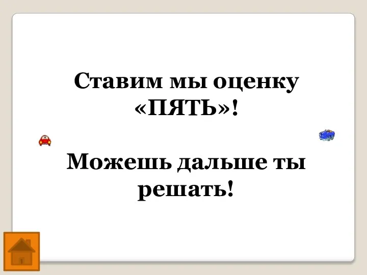 Ставим мы оценку «ПЯТЬ»! Можешь дальше ты решать!