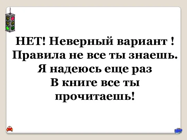 НЕТ! Неверный вариант ! Правила не все ты знаешь. Я надеюсь еще